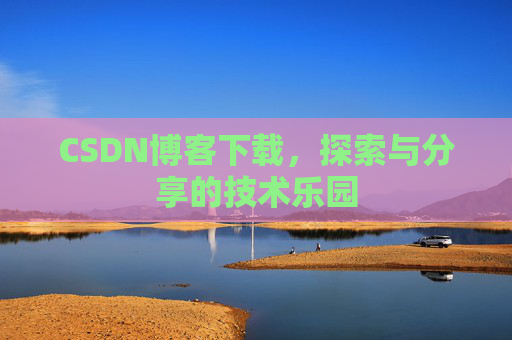 CSDN博客下载,探索与分享的技术乐园 CSDN博客下载,探索与分享的技术乐园
